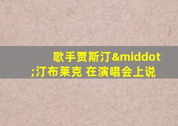 歌手贾斯汀·汀布莱克 在演唱会上说